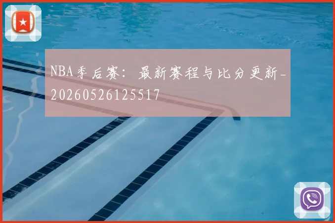 NBA季后赛:最新赛程与比分更新_20260526125517