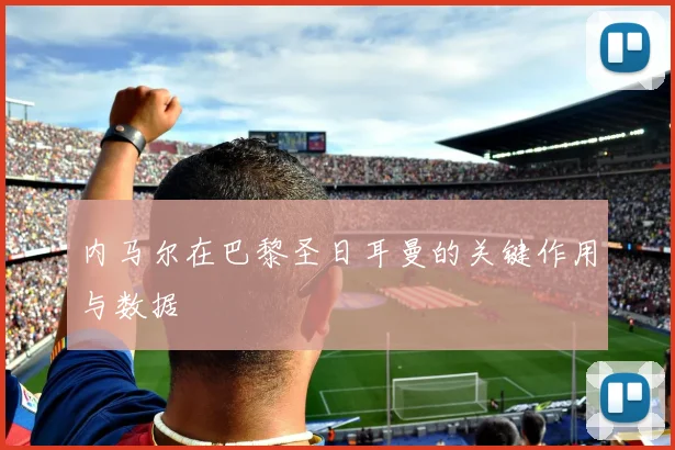 内马尔在巴黎圣日耳曼的关键作用与数据