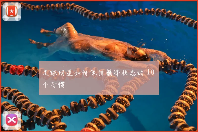 足球明星如何保持巅峰状态的 10 个习惯
